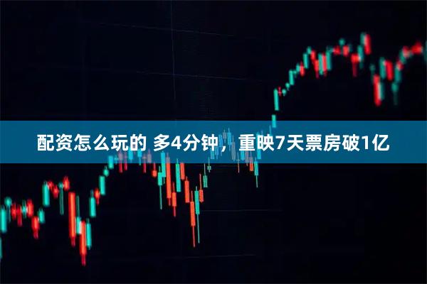 配资怎么玩的 多4分钟，重映7天票房破1亿