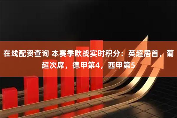 在线配资查询 本赛季欧战实时积分：英超居首，葡超次席，德甲第4，西甲第5